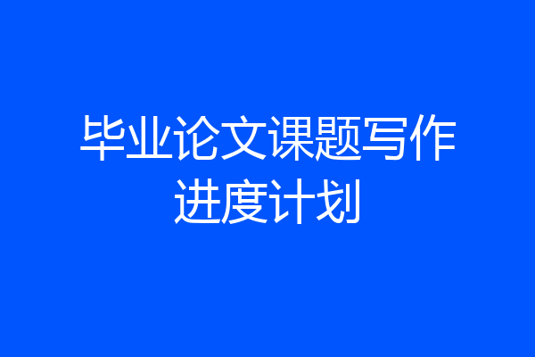毕业论文课题写作进度计划