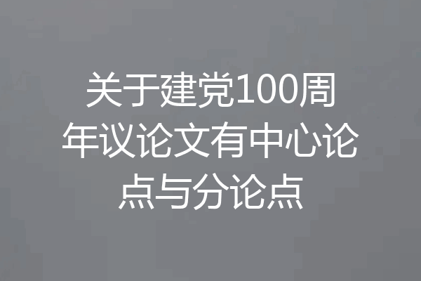 关于建党100周年议论文有中心论点与分论点