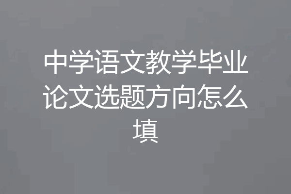 中学语文教学毕业论文选题方向怎么填