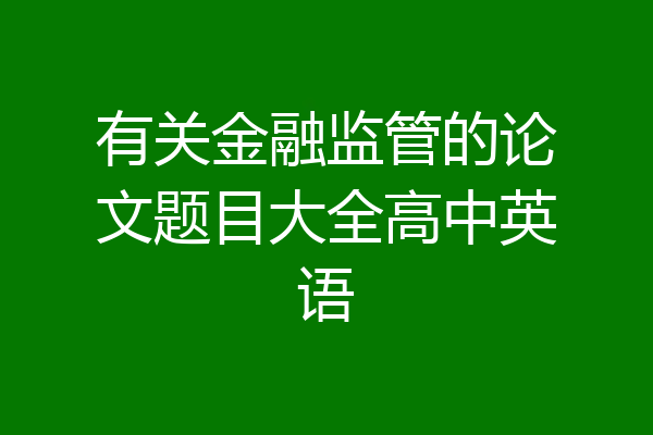 有关金融监管的论文题目大全高中英语