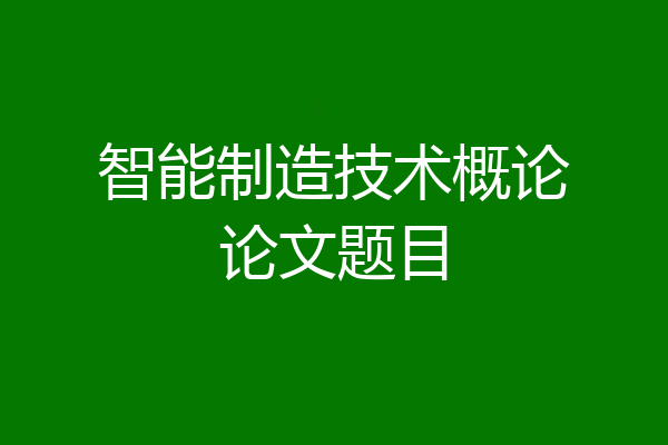 智能制造技术概论论文题目