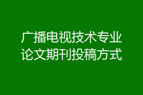 广播电视技术专业论文期刊投稿方式