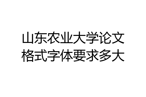 山东农业大学论文格式字体要求多大