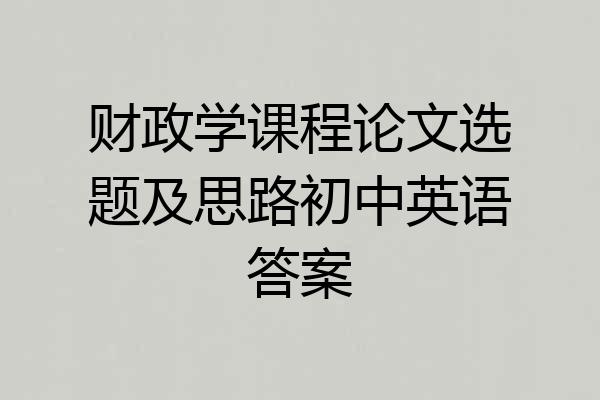 财政学课程论文选题及思路初中英语答案