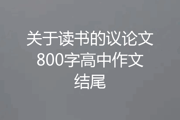 关于读书的议论文800字高中作文结尾