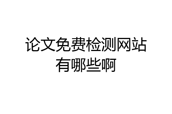 论文免费检测网站有哪些啊