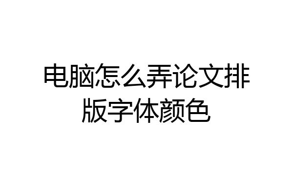 电脑怎么弄论文排版字体颜色