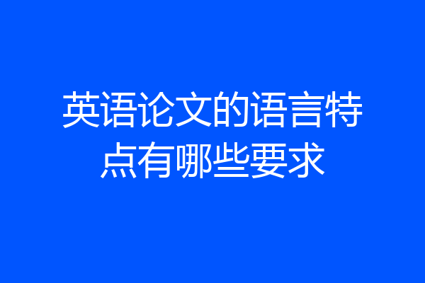英语论文的语言特点有哪些要求