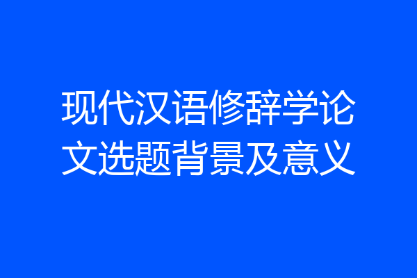现代汉语修辞学论文选题背景及意义