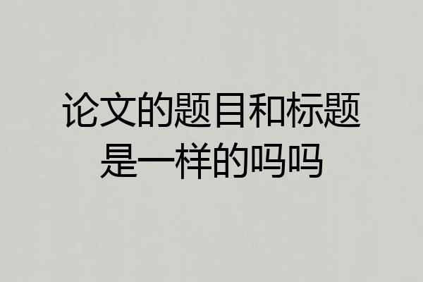 论文的题目和标题是一样的吗吗