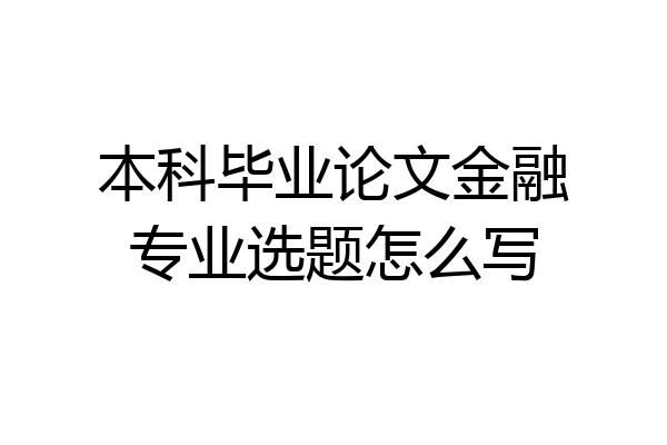 本科毕业论文金融专业选题怎么写