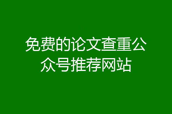 免费的论文查重公众号推荐网站