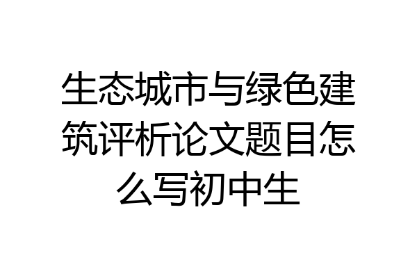 生态城市与绿色建筑评析论文题目怎么写初中生