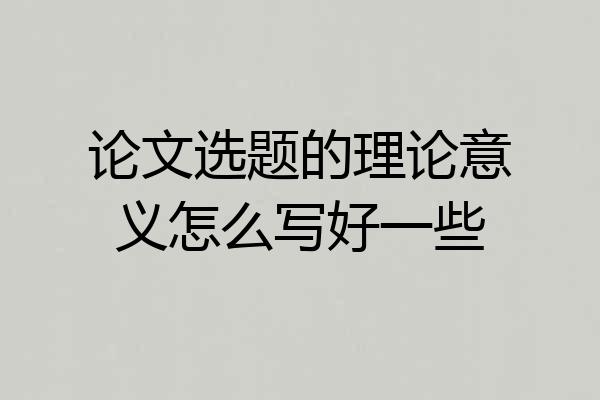 论文选题的理论意义怎么写好一些