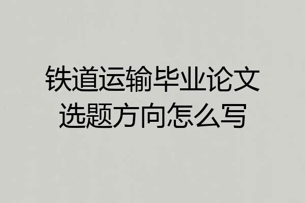 铁道运输毕业论文选题方向怎么写