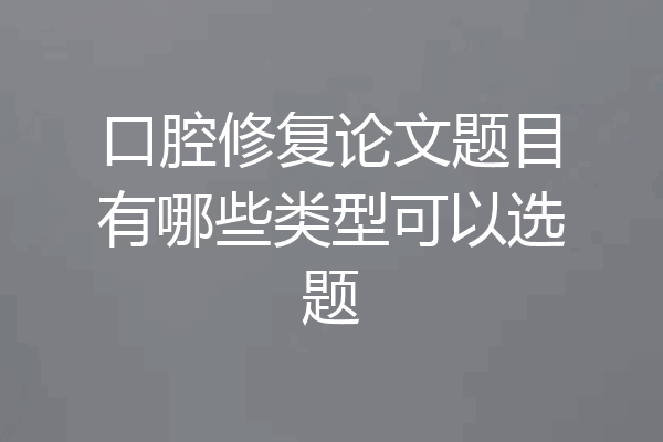 口腔修复论文题目有哪些类型可以选题