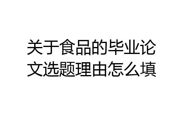 关于食品的毕业论文选题理由怎么填