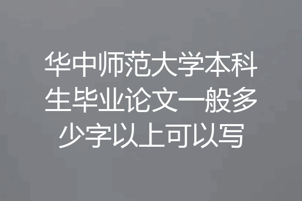 华中师范大学本科生毕业论文一般多少字以上可以写