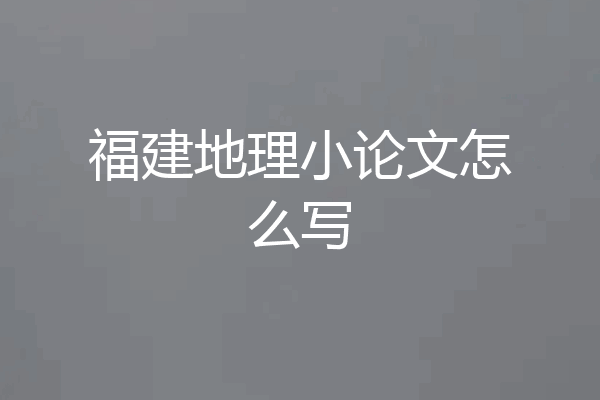 福建地理小论文怎么写