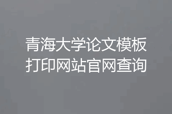 青海大学论文模板打印网站官网查询