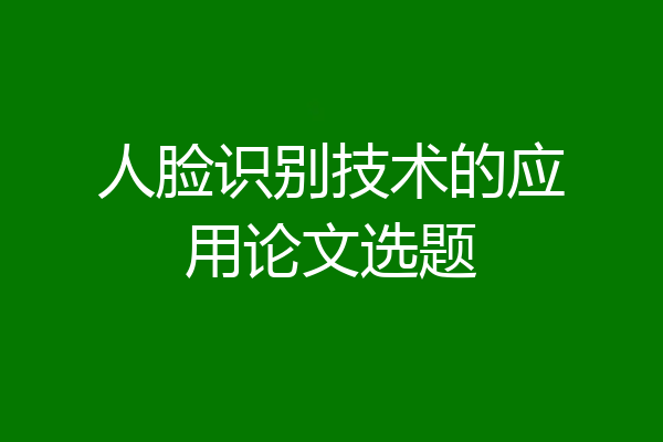 人脸识别技术的应用论文选题