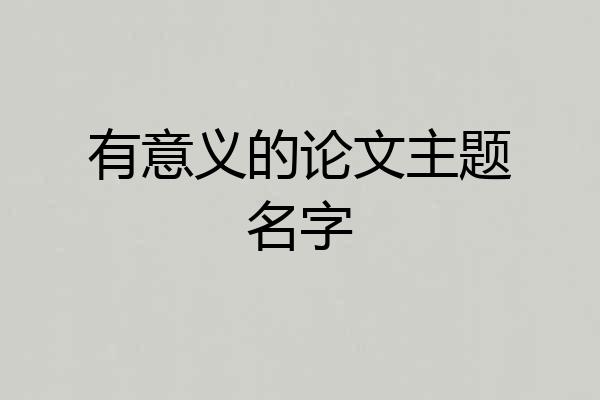 有意义的论文主题名字