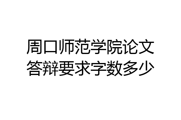 周口师范学院论文答辩要求字数多少