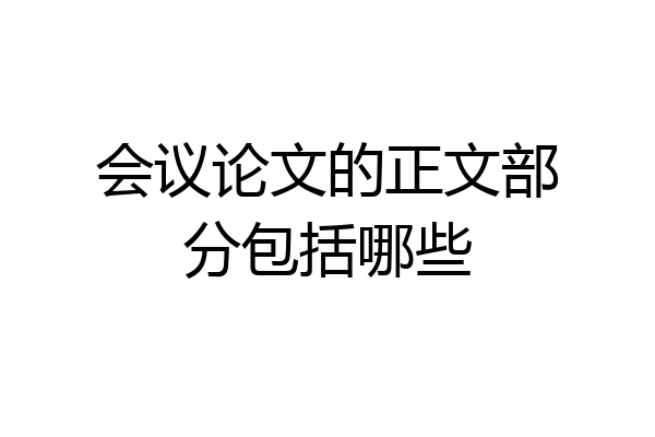 会议论文的正文部分包括哪些