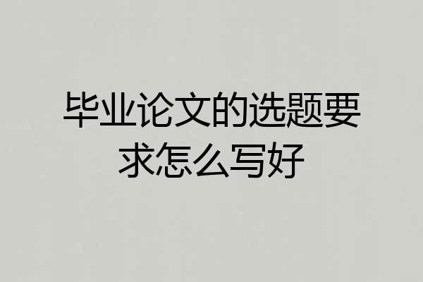 毕业论文的选题要求怎么写好