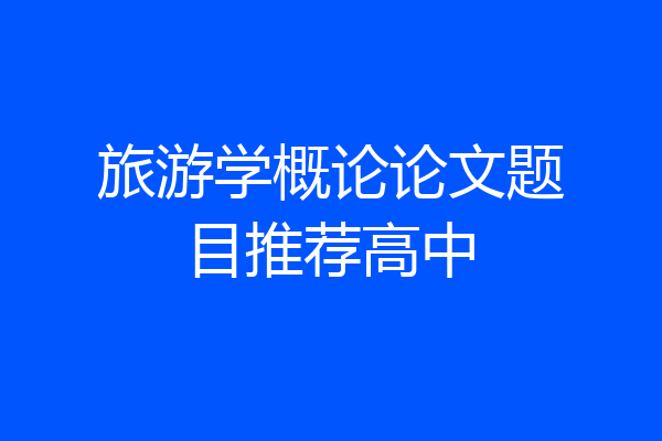 旅游学概论论文题目推荐高中