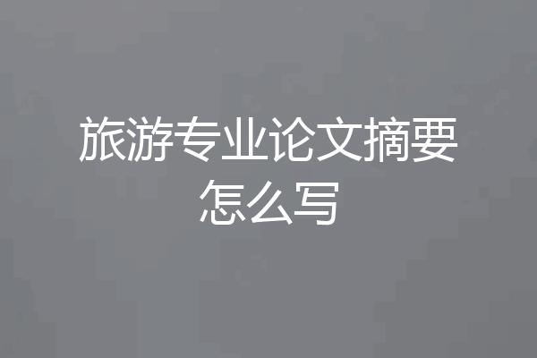 旅游专业论文摘要怎么写
