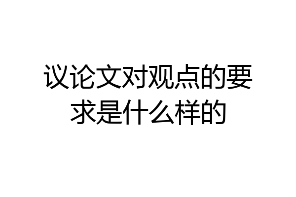 议论文对观点的要求是什么样的