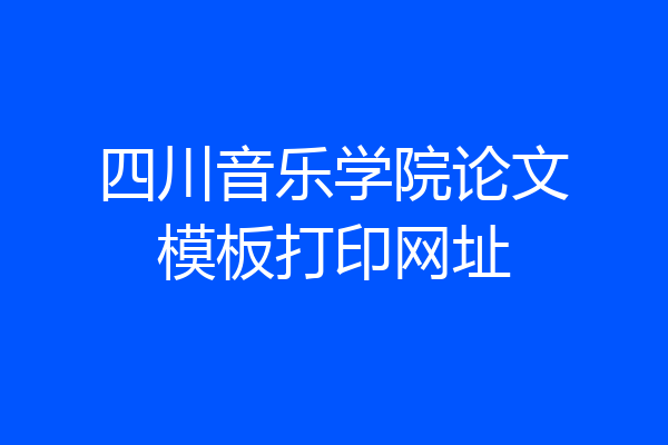 四川音乐学院论文模板打印网址