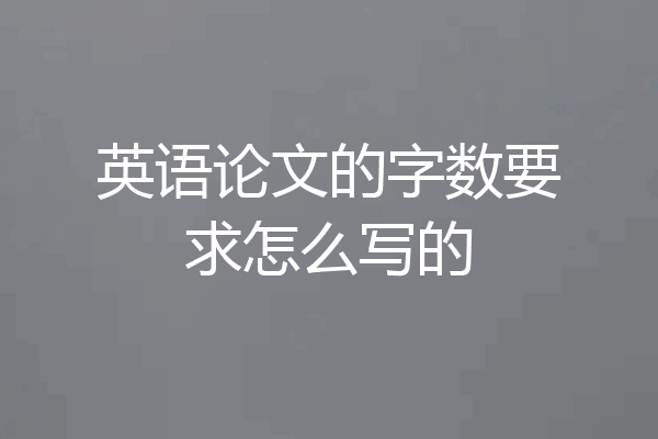 英语论文的字数要求怎么写的