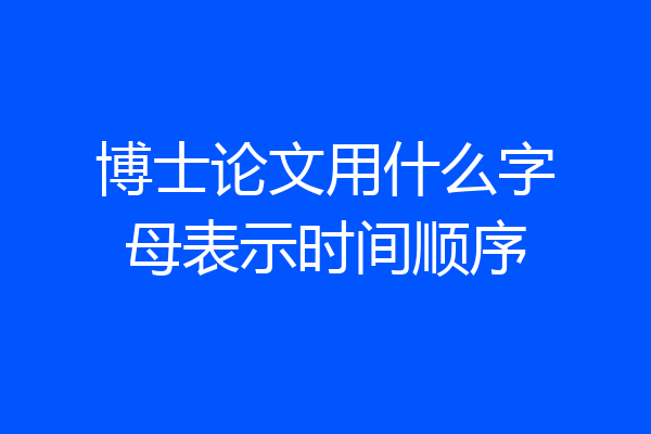 博士论文用什么字母表示时间顺序