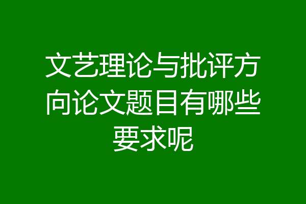 文艺理论与批评方向论文题目有哪些要求呢