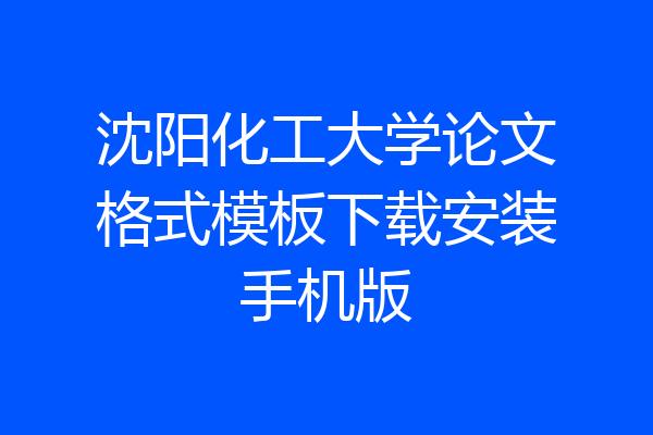 沈阳化工大学论文格式模板下载安装手机版