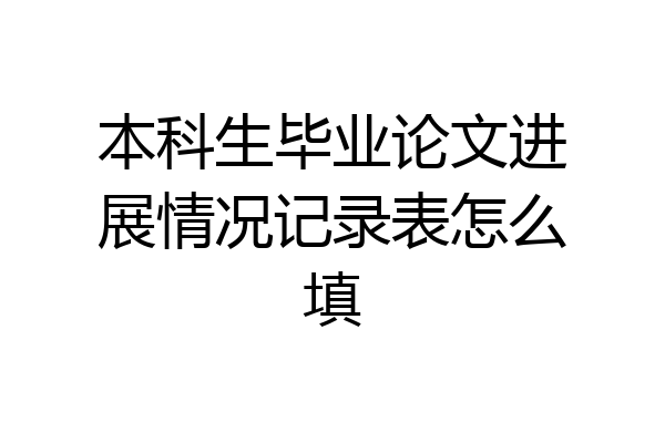 本科生毕业论文进展情况记录表怎么填