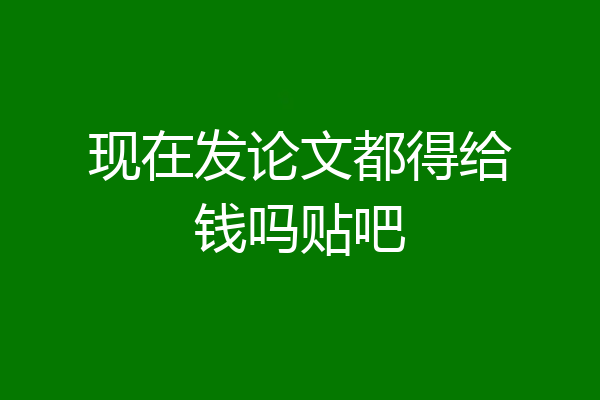 现在发论文都得给钱吗贴吧