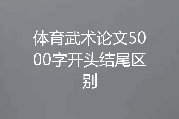 体育武术论文5000字开头结尾区别