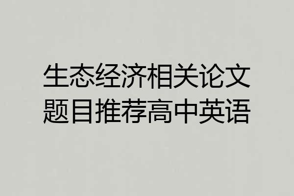 生态经济相关论文题目推荐高中英语