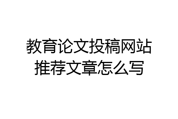 教育论文投稿网站推荐文章怎么写