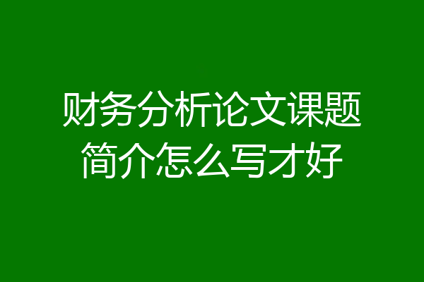 财务分析论文课题简介怎么写才好