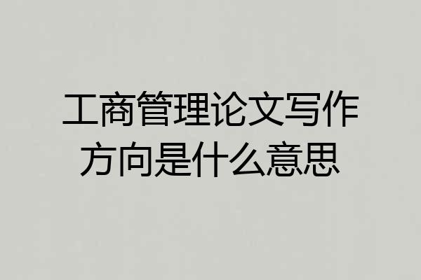 工商管理论文写作方向是什么意思