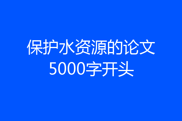 保护水资源的论文5000字开头