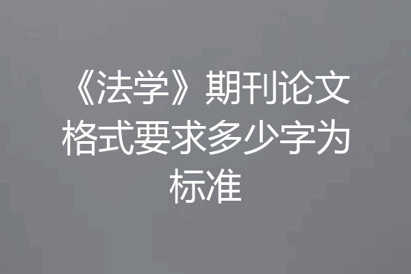 《法学》期刊论文格式要求多少字为标准