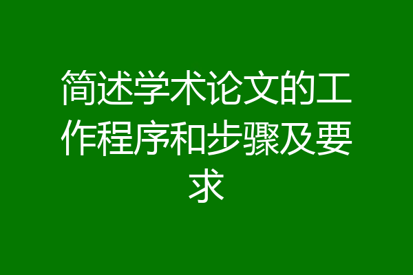 简述学术论文的工作程序和步骤及要求