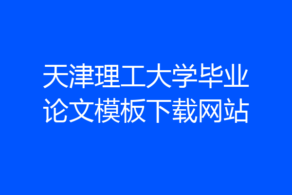 天津理工大学毕业论文模板下载网站