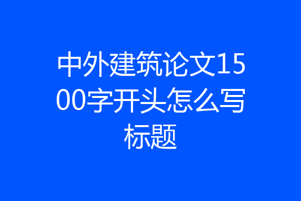 中外建筑论文1500字开头怎么写标题