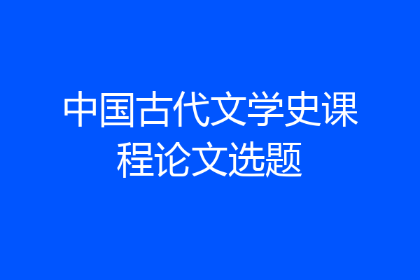 中国古代文学史课程论文选题